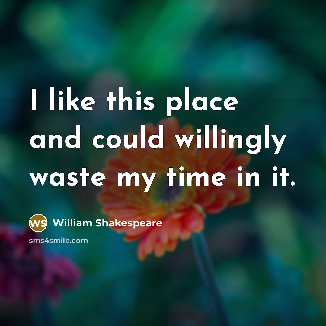 “I like this place and could willingly waste my time in it.” quote by William Shakespeare