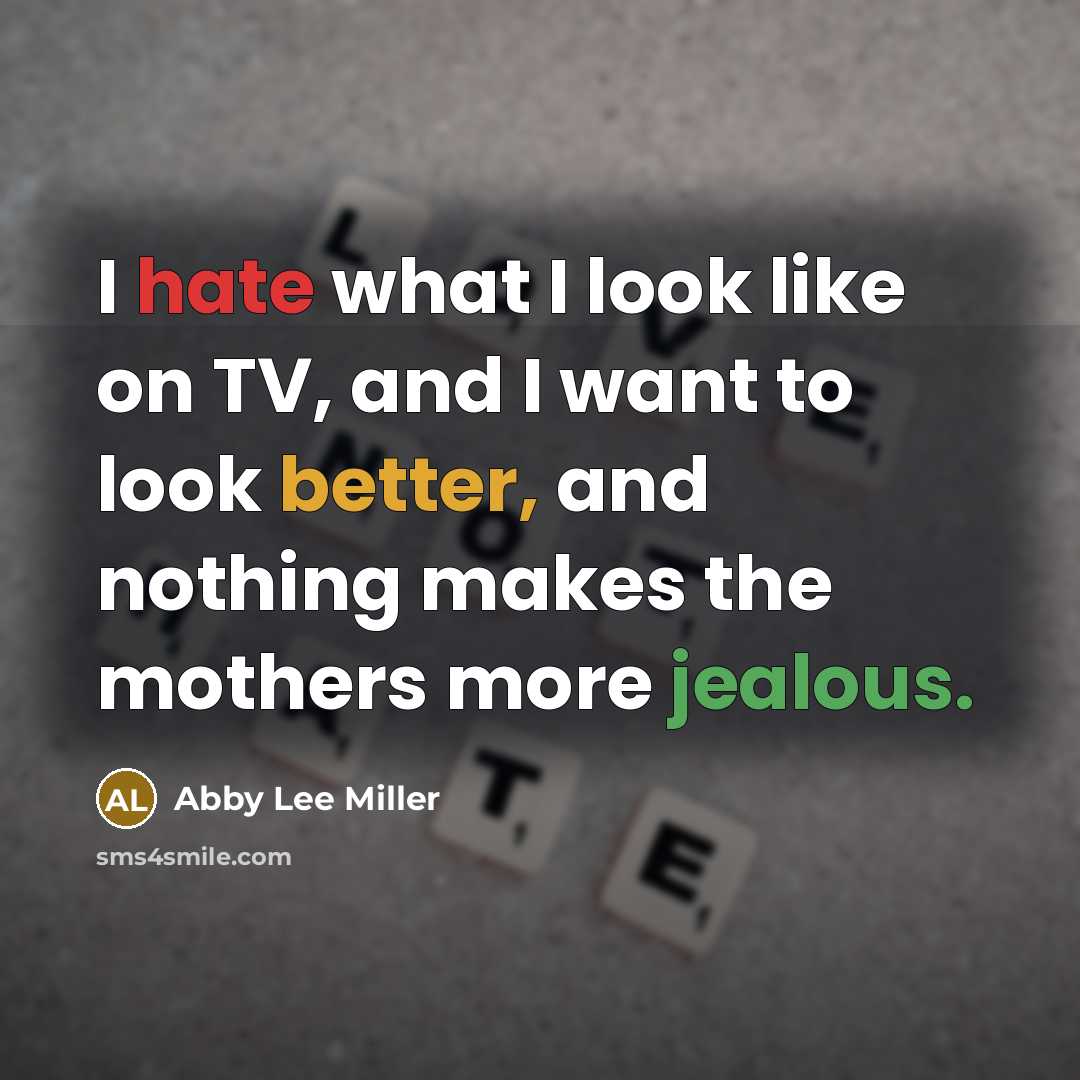 “I hate what I look like on TV, and I want to look better, and nothing makes the mothers more jealous.” quote by Abby Lee Miller