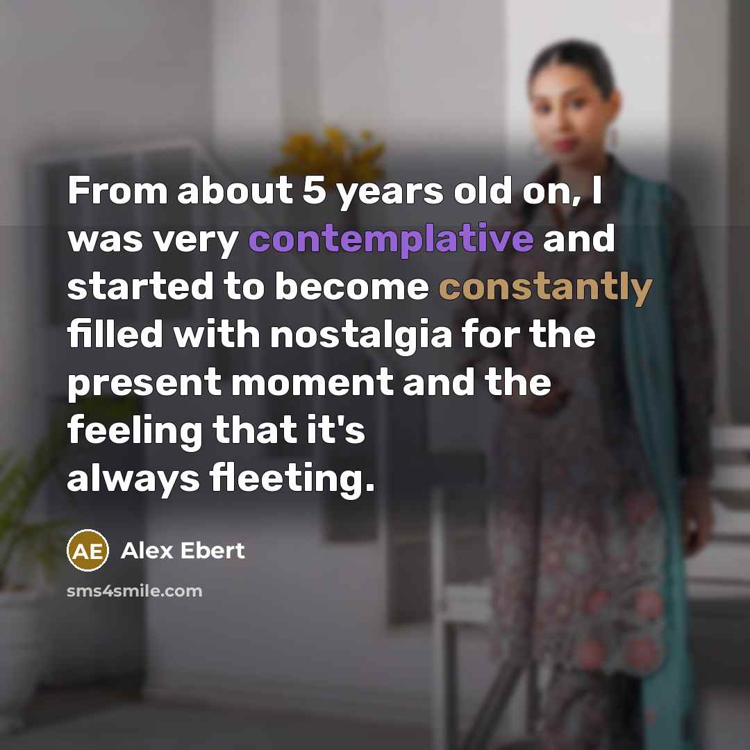 “From about 5 years old on, I was very contemplative and started to become constantly filled with nostalgia for the present moment and the feeling that it's always fleeting.” quote by Alex Ebert