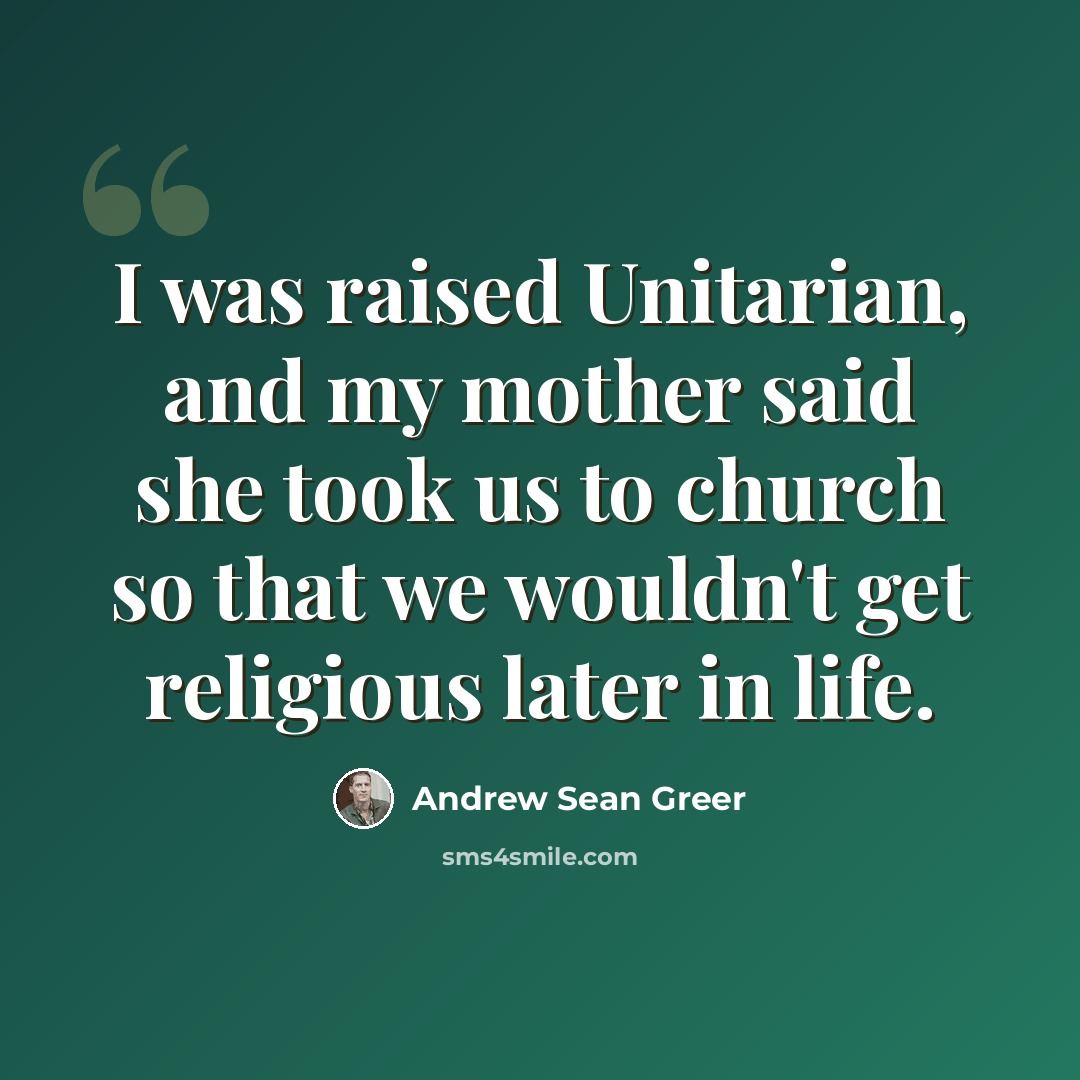 “I was raised Unitarian, and my mother said she took us to church so that we wouldn't get religious later in life.” quote by Andrew Sean Greer