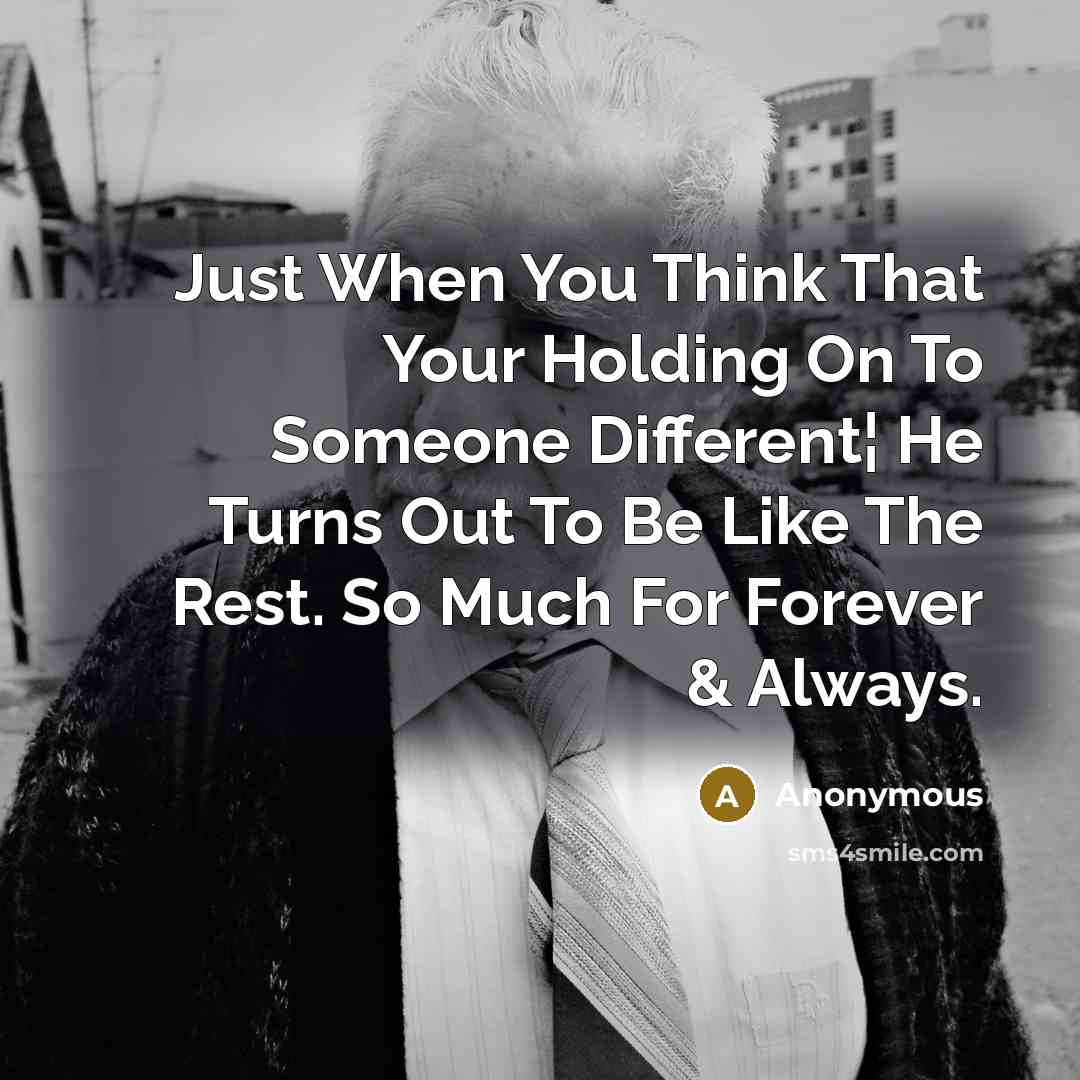 “Just When You Think That Your Holding On To Someone Different¦ He Turns Out To Be Like The Rest. So Much For Forever & Always.” quote by Anonymous
