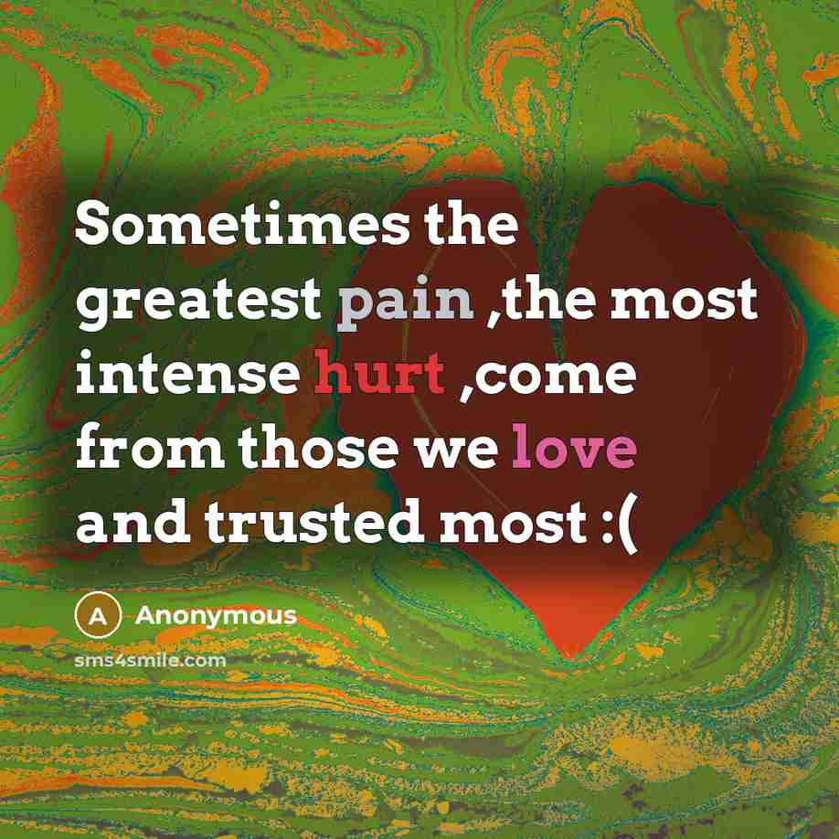 “Sometimes the greatest pain ,the most intense hurt ,come from those we love and trusted most :(” quote by Anonymous