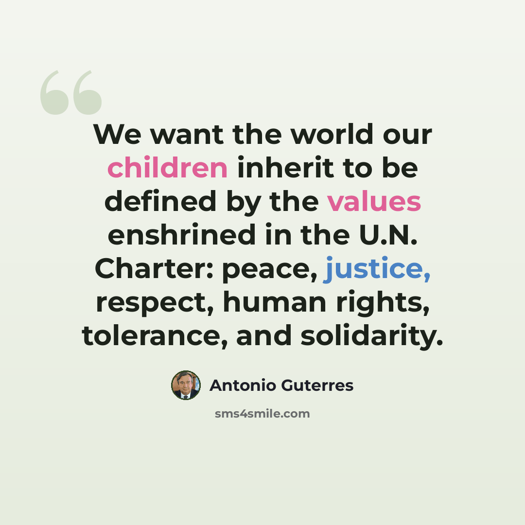 “We want the world our children inherit to be defined by the values enshrined in the U.N. Charter: peace, justice, respect, human rights, tolerance, and solidarity.” quote by Antonio Guterres