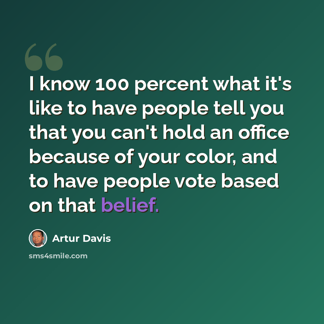 “I know 100 percent what it's like to have people tell you that you can't hold an office because of your color, and to have people vote based on that belief.” quote by Artur Davis