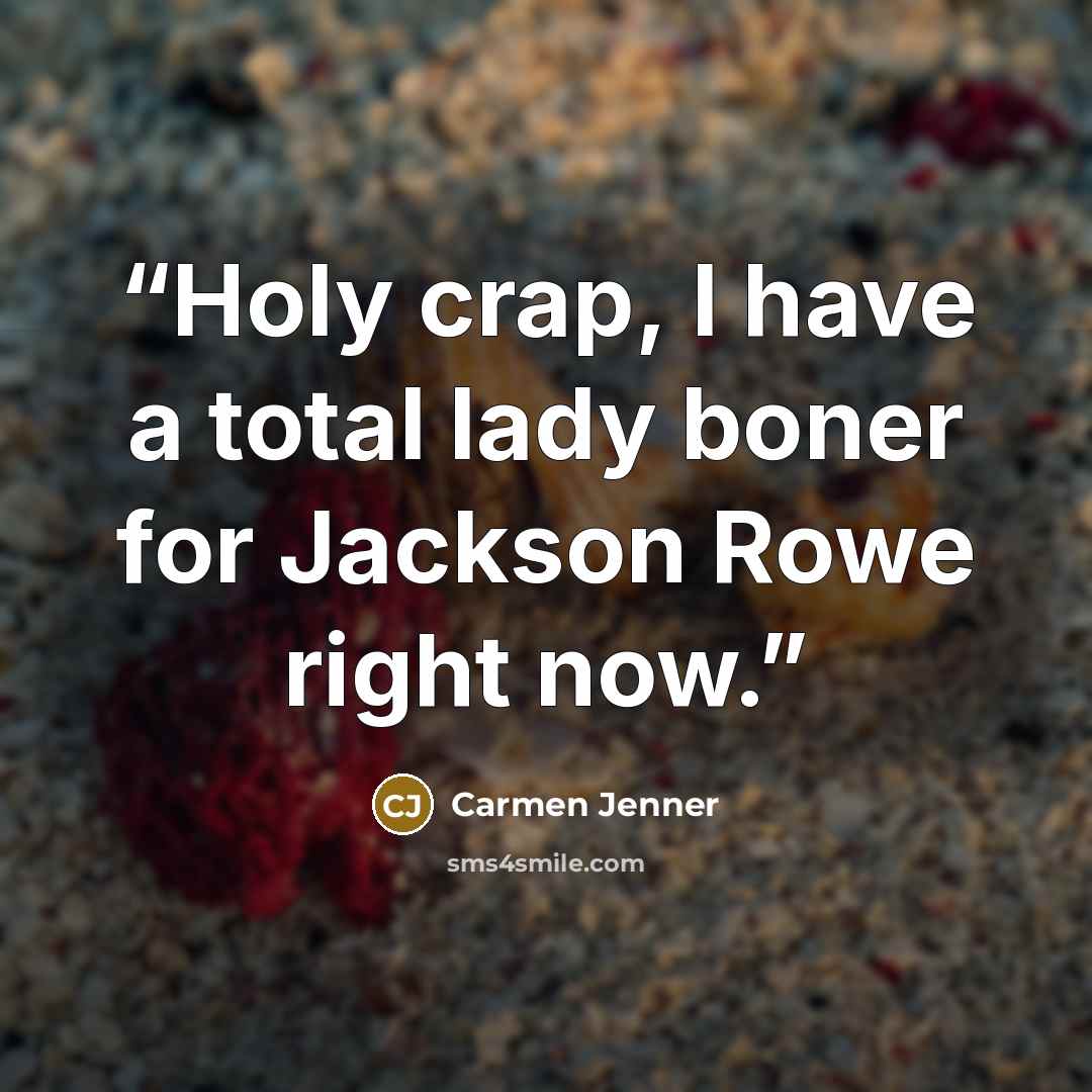 “Holy crap, I have a total lady boner for Jackson Rowe right now.” quote by Carmen Jenner