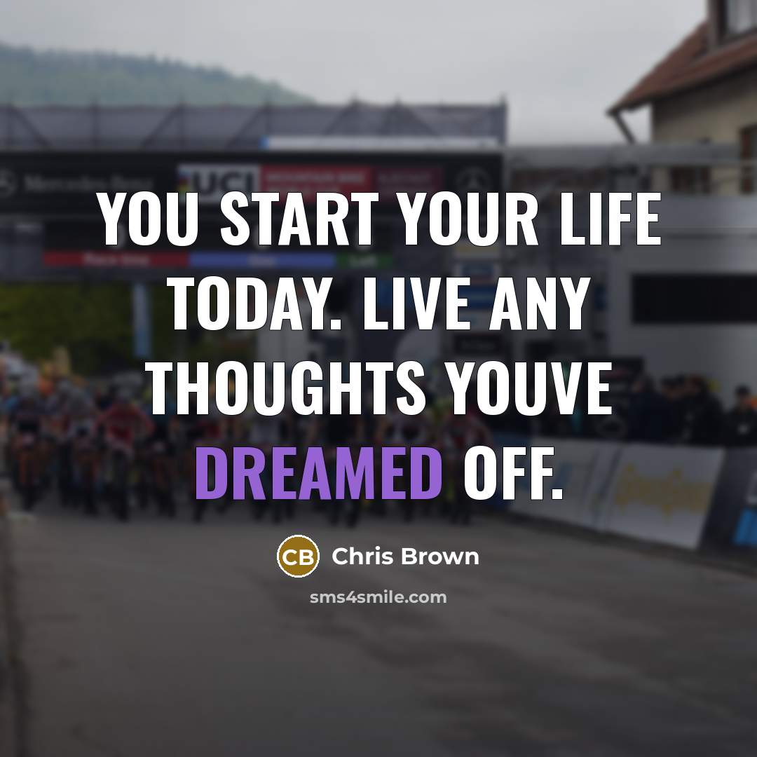 “You start your life today. Live any thoughts youve dreamed off.” quote by Chris Brown