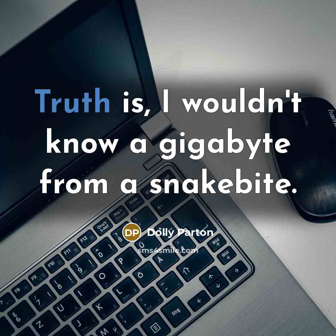 “Truth is, I wouldn't know a gigabyte from a snakebite.” quote by Dolly Parton