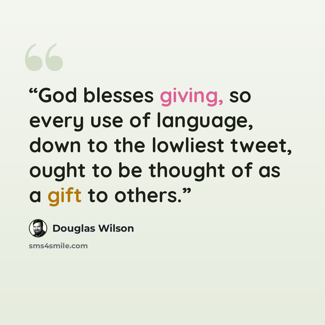 “God blesses giving, so every use of language, down to the lowliest tweet, ought to be thought of as a gift to others.” quote by Douglas Wilson