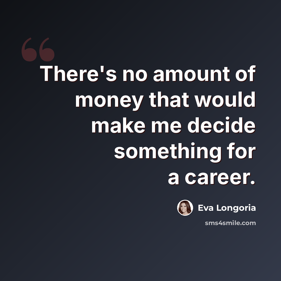 “There's no amount of money that would make me decide something for a career.” quote by Eva Longoria