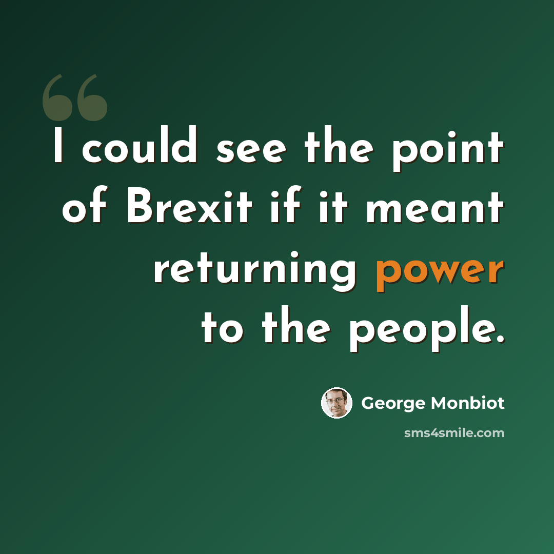 “I could see the point of Brexit if it meant returning power to the people.” quote by George Monbiot