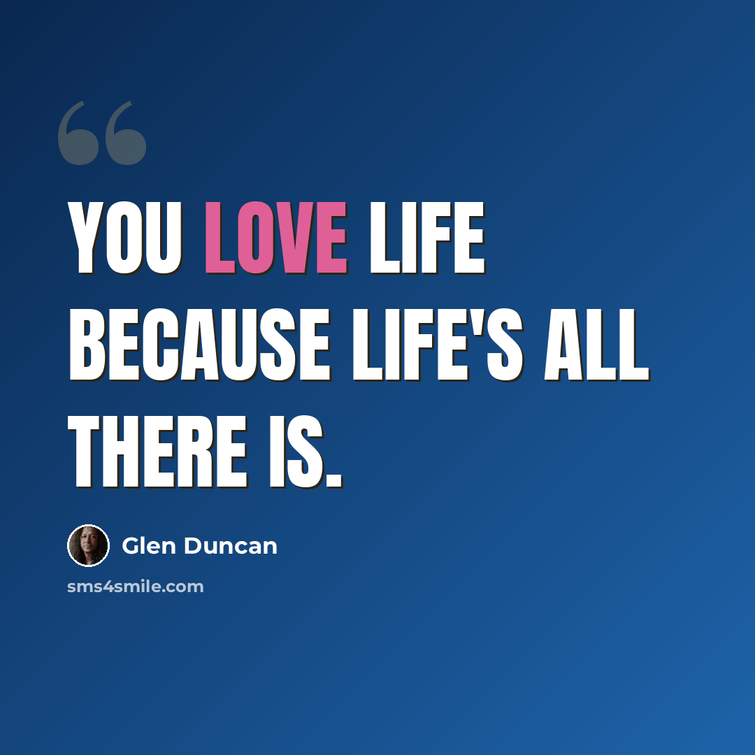 “You love life because life's all there is.” quote by Glen Duncan