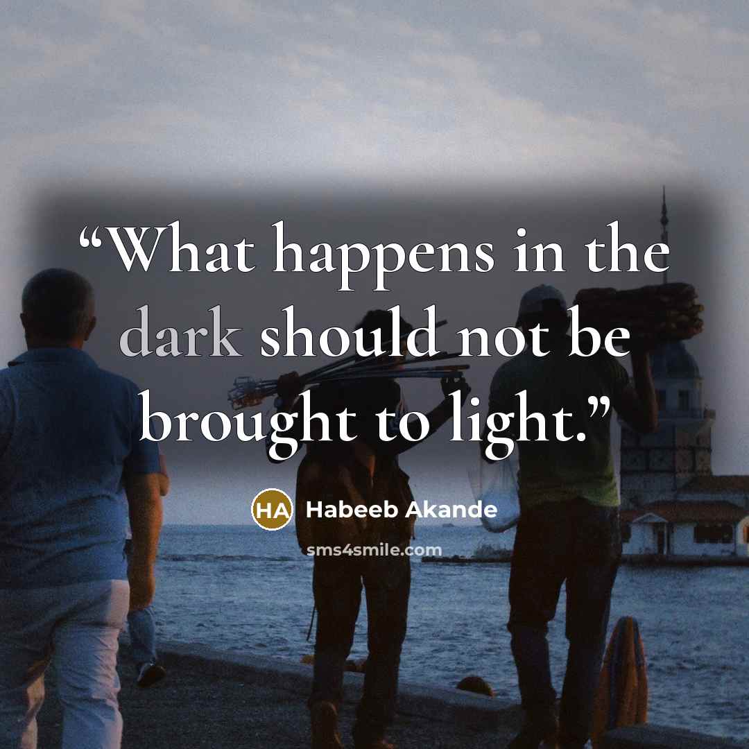 “What happens in the dark should not be brought to light.” quote by Habeeb Akande