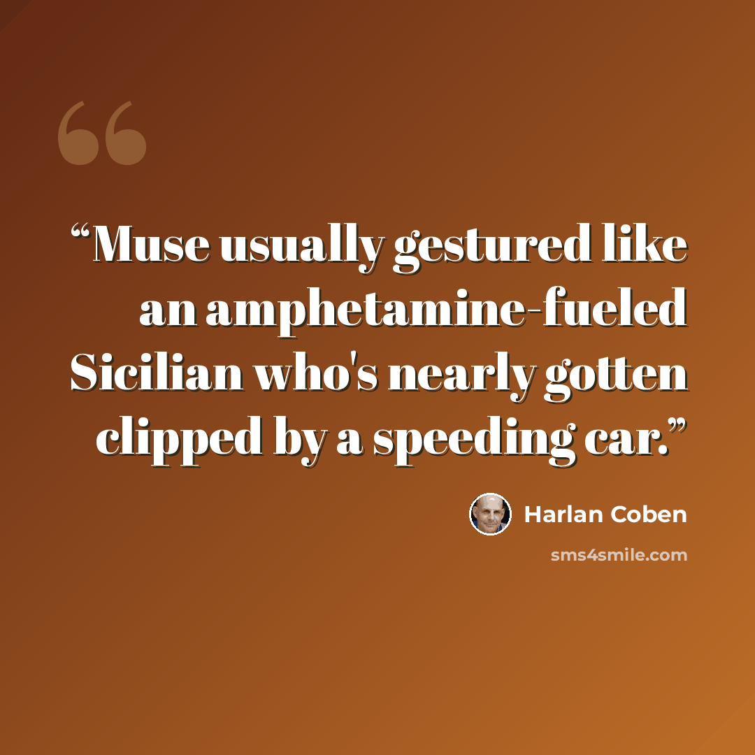 “Muse usually gestured like an amphetamine-fueled Sicilian who's nearly gotten clipped by a speeding car.” quote by Harlan Coben