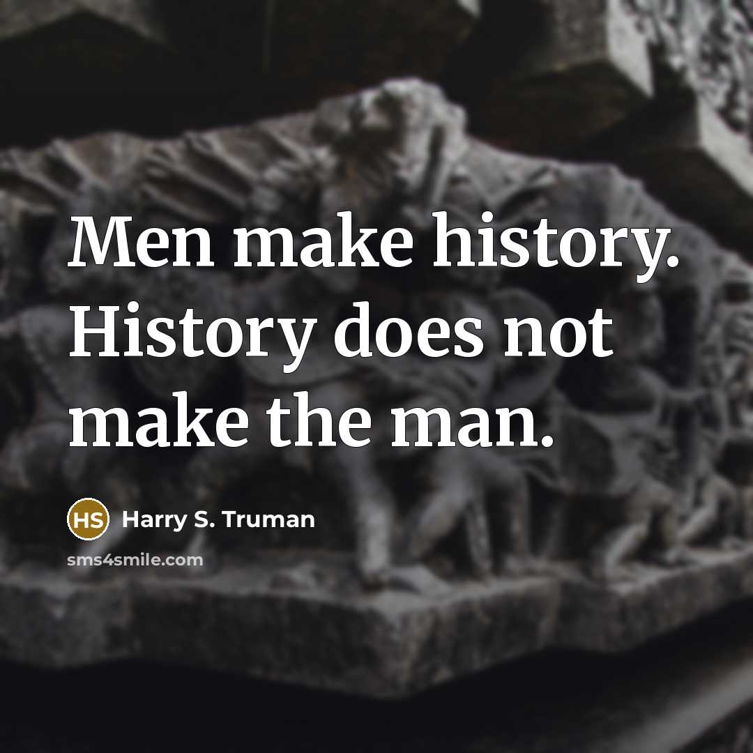 “Men make history. History does not make the man.” quote by Harry S. Truman