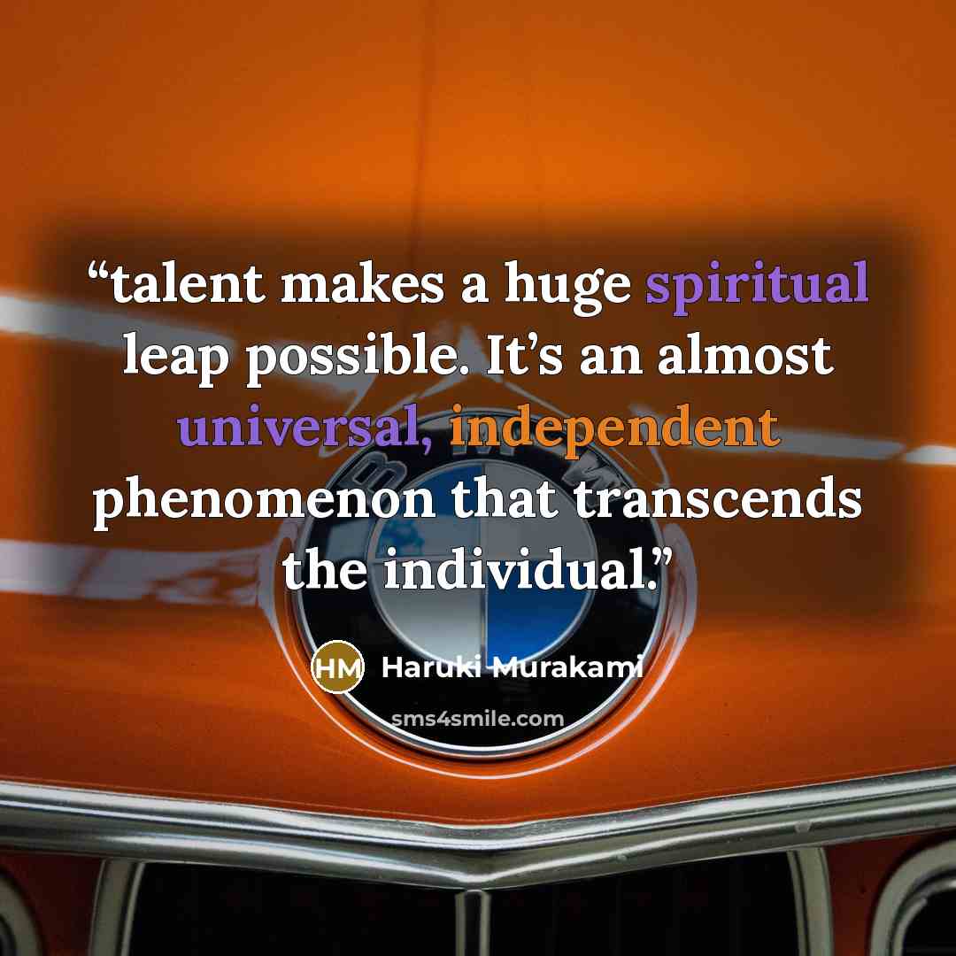 “talent makes a huge spiritual leap possible. It’s an almost universal, independent phenomenon that transcends the individual.” quote by Haruki Murakami