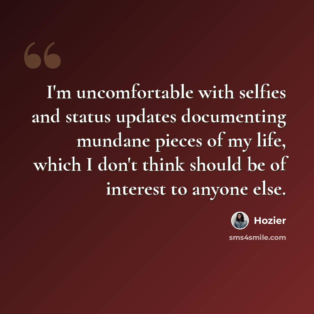 “I'm uncomfortable with selfies and status updates documenting mundane pieces of my life, which I don't think should be of interest to anyone else.” quote by Hozier