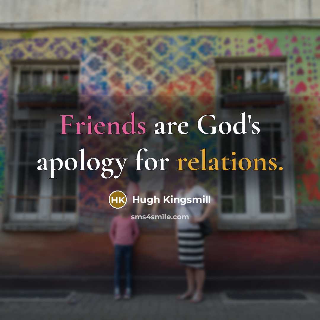 “Friends are God's apology for relations.” quote by Hugh Kingsmill
