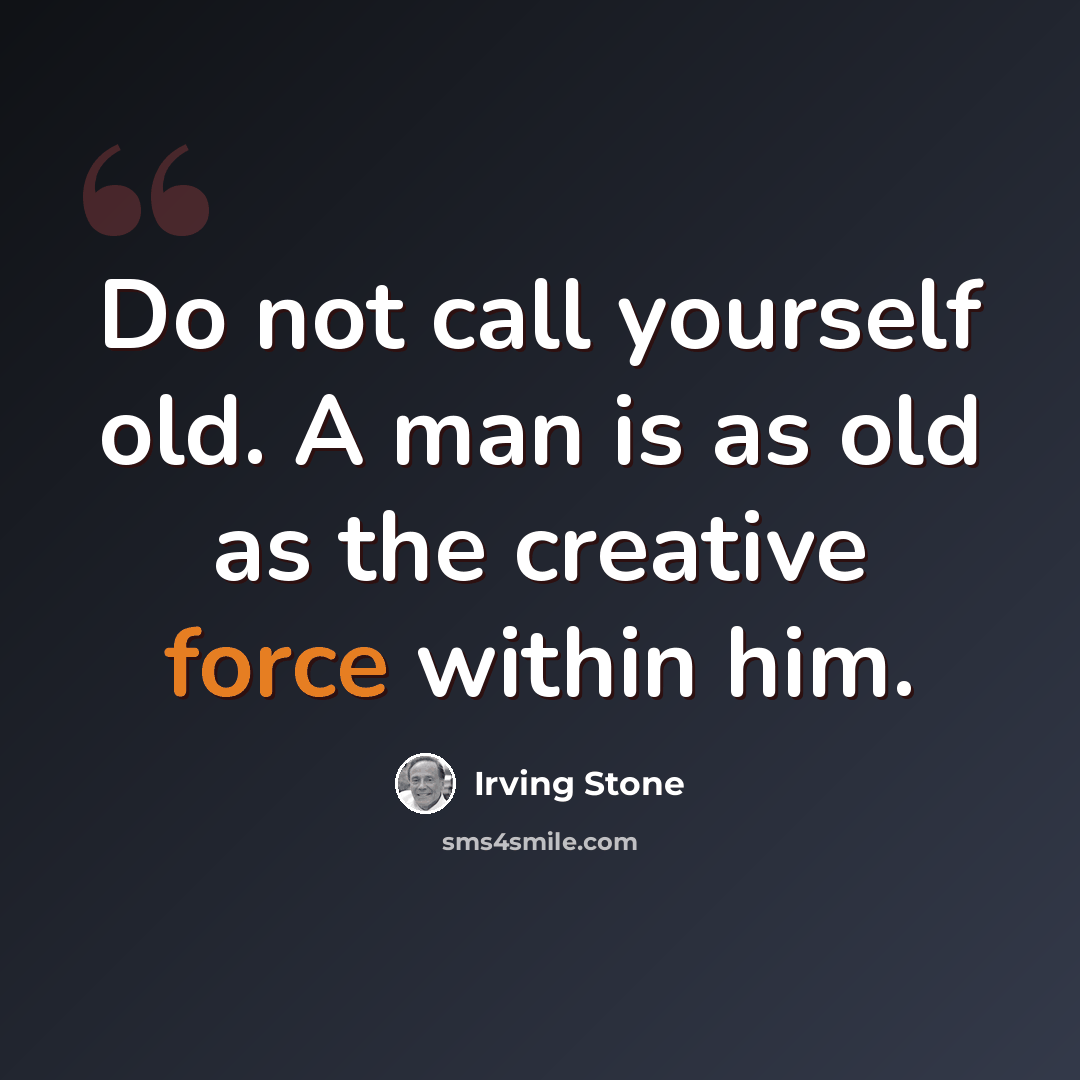 “Do not call yourself old. A man is as old as the creative force within him.” quote by Irving Stone