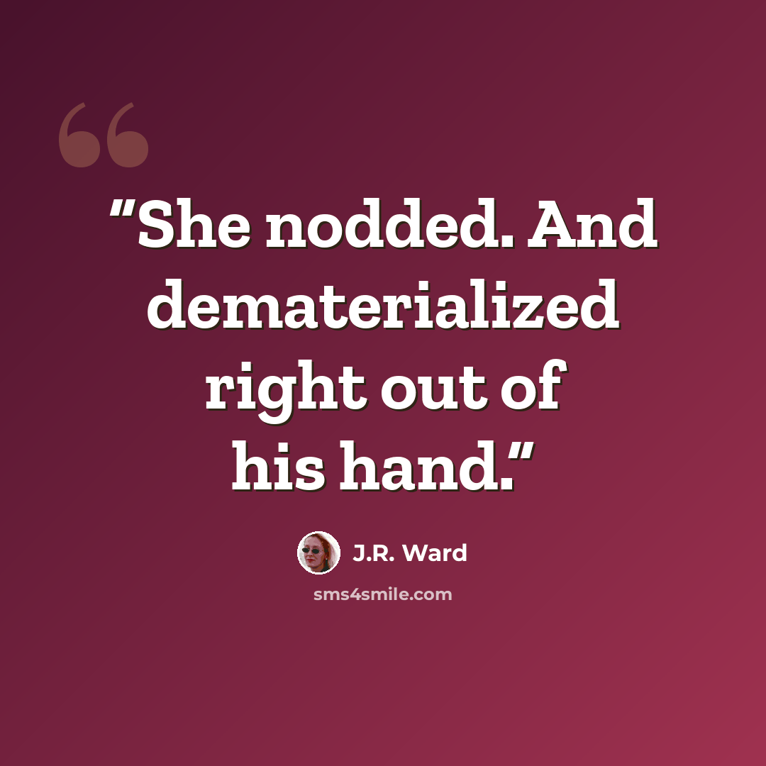 “She nodded. And dematerialized right out of his hand.” quote by J.R. Ward