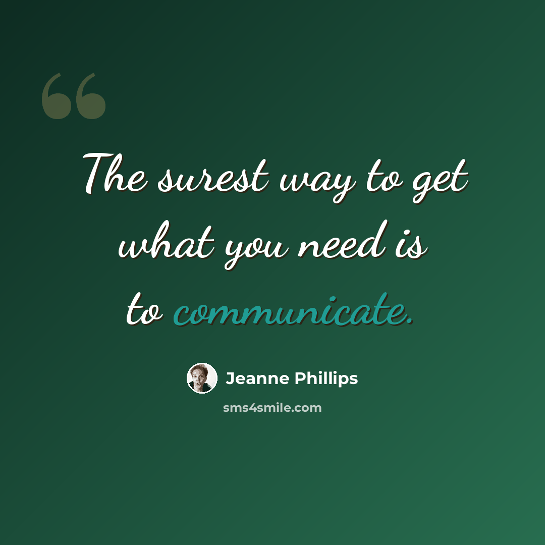 “The surest way to get what you need is to communicate.” quote by Jeanne Phillips