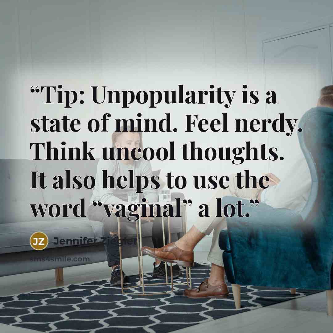 “Tip: Unpopularity is a state of mind. Feel nerdy. Think uncool thoughts. It also helps to use the word “vaginal” a lot.” quote by Jennifer Ziegler