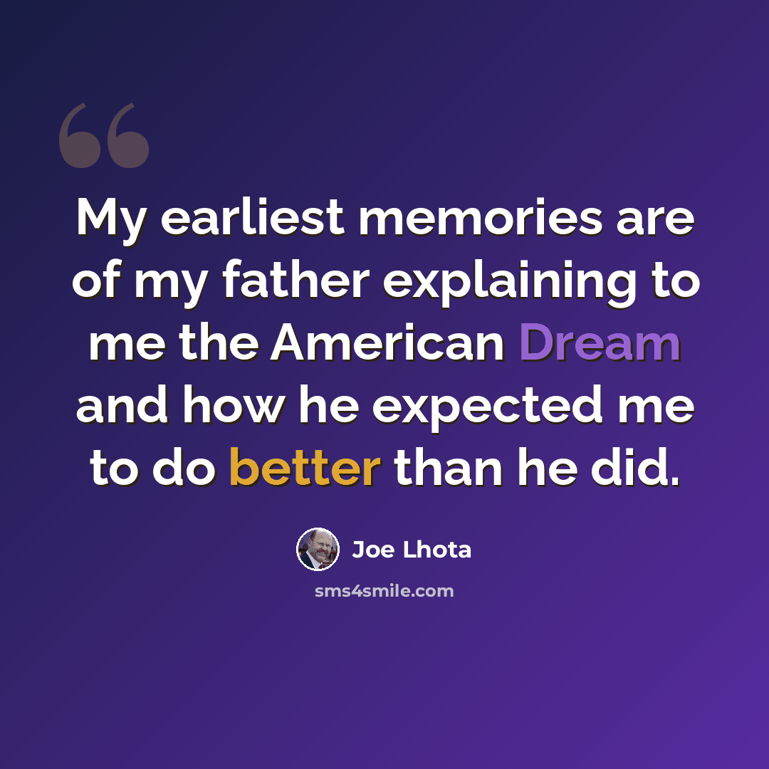 “My earliest memories are of my father explaining to me the American Dream and how he expected me to do better than he did.” quote by Joe Lhota