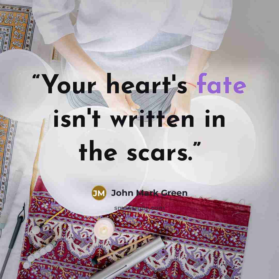 “Your heart's fate isn't written in the scars.” quote by John Mark Green