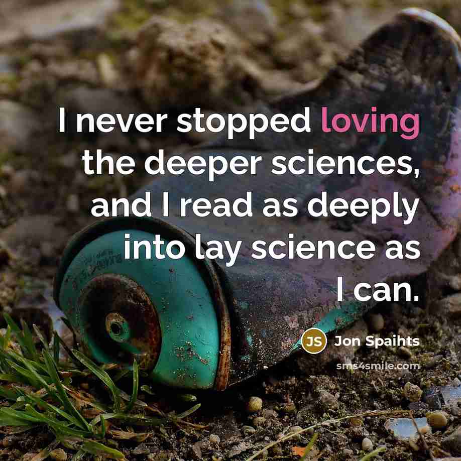 “I never stopped loving the deeper sciences, and I read as deeply into lay science as I can.” quote by Jon Spaihts