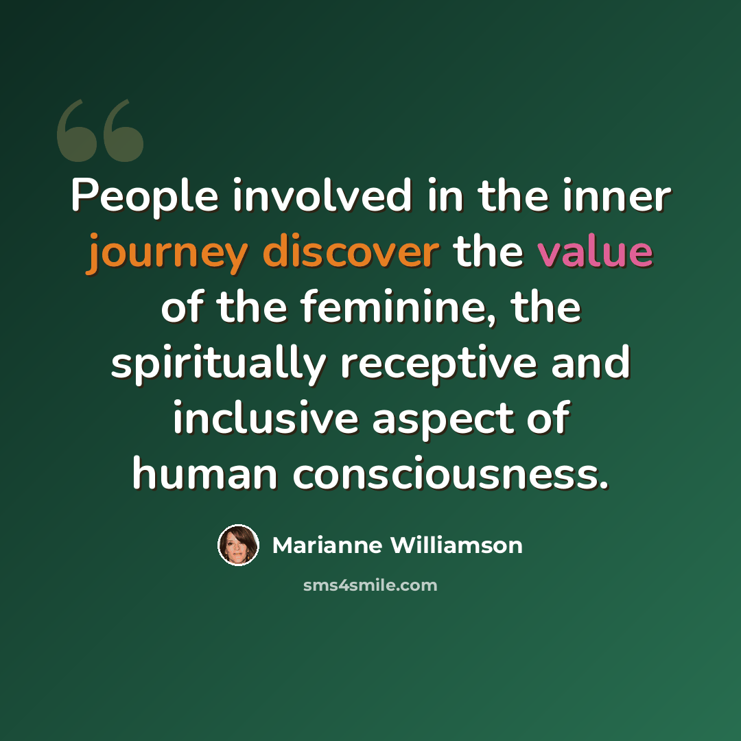 “People involved in the inner journey discover the value of the feminine, the spiritually receptive and inclusive aspect of human consciousness.” quote by Marianne Williamson