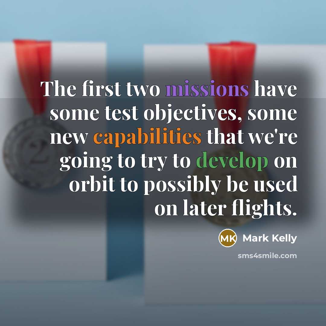 “The first two missions have some test objectives, some new capabilities that we're going to try to develop on orbit to possibly be used on later flights.” quote by Mark Kelly
