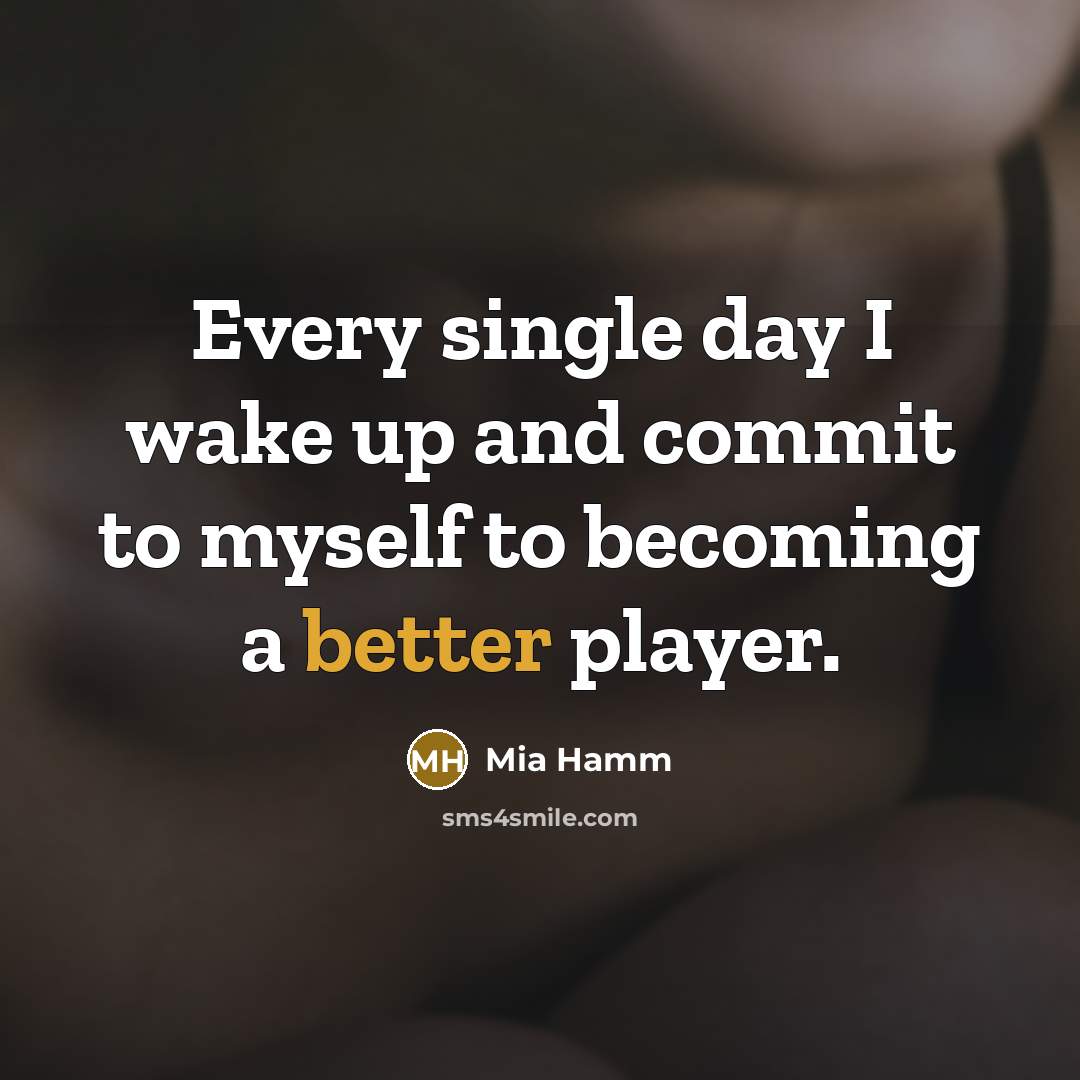 “Every single day I wake up and commit to myself to becoming a better player.” quote by Mia Hamm