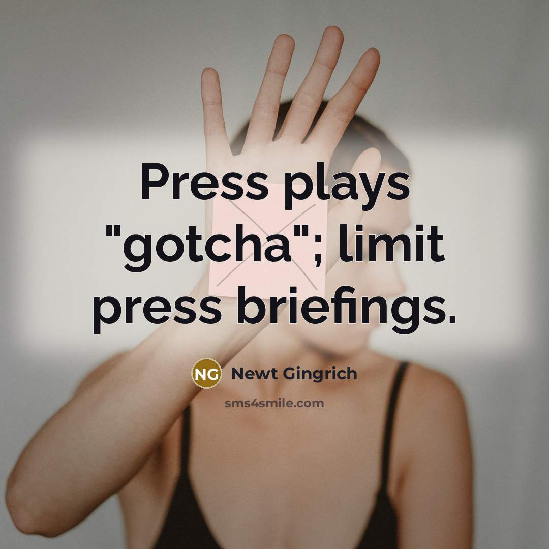 “Press plays "gotcha"; limit press briefings.” quote by Newt Gingrich