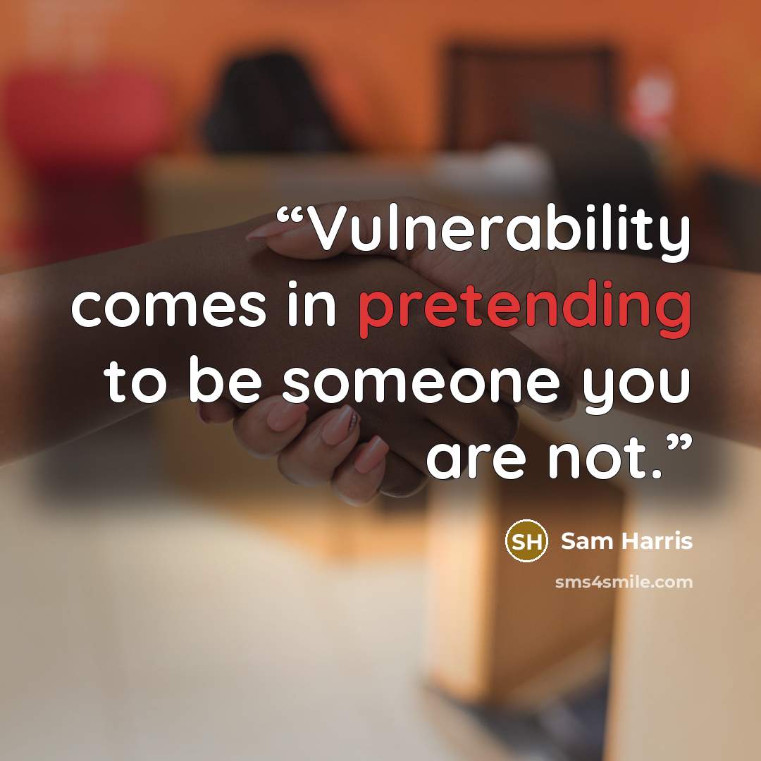 “Vulnerability comes in pretending to be someone you are not.” quote by Sam Harris