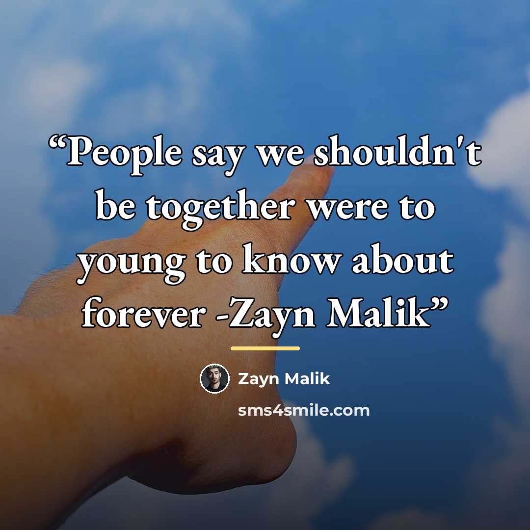 “People say we shouldn't be together were to young to know about forever -Zayn Malik” quote by zayn malik