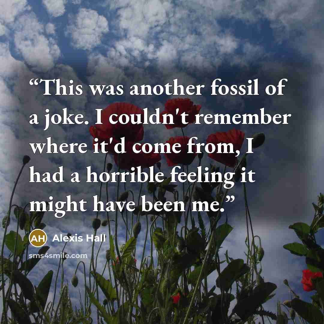 “This was another fossil of a joke. I couldn't remember where it'd come from, I had a horrible feeling it might have been me.” quote by Alexis Hall