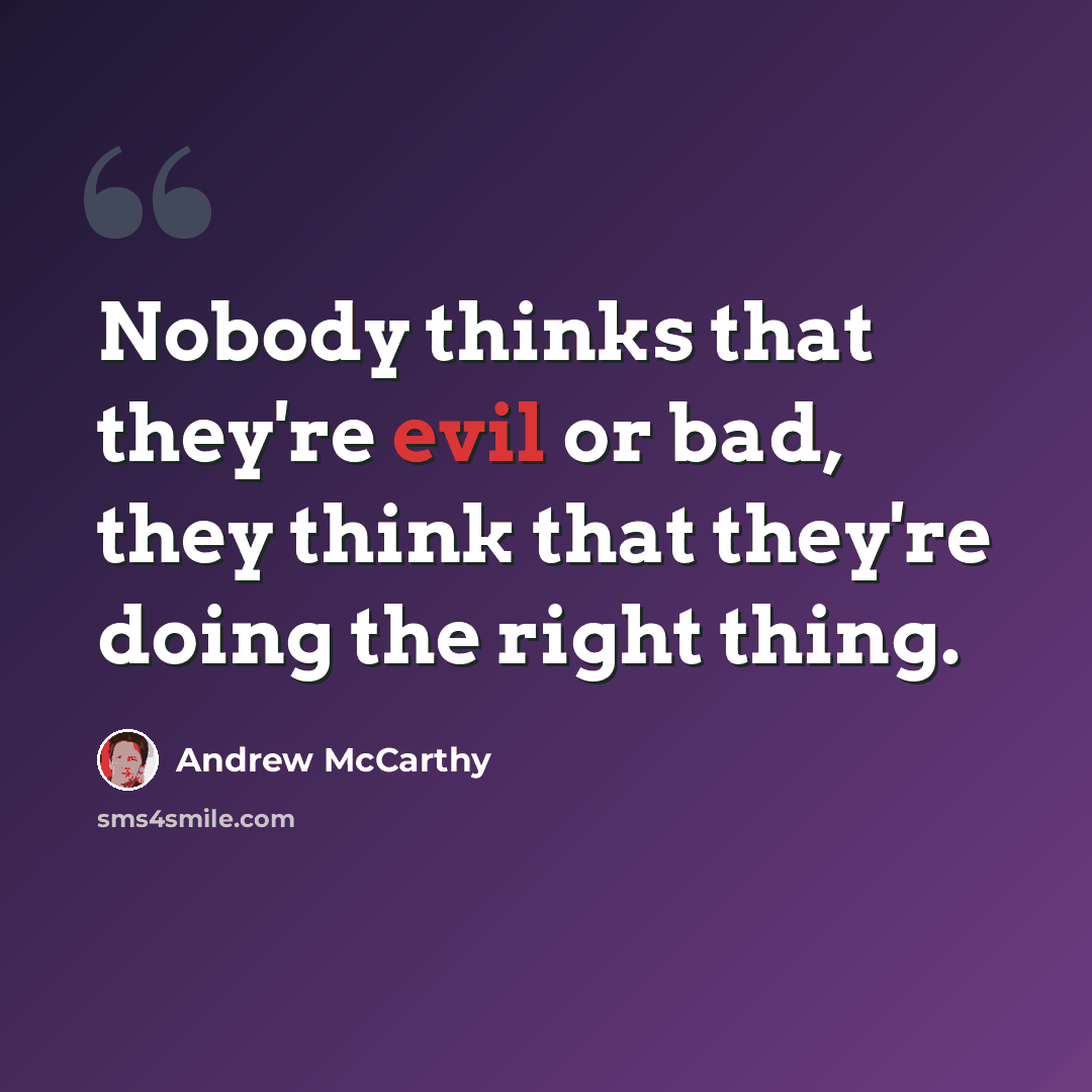 “Nobody thinks that they're evil or bad, they think that they're doing the right thing.” quote by Andrew McCarthy