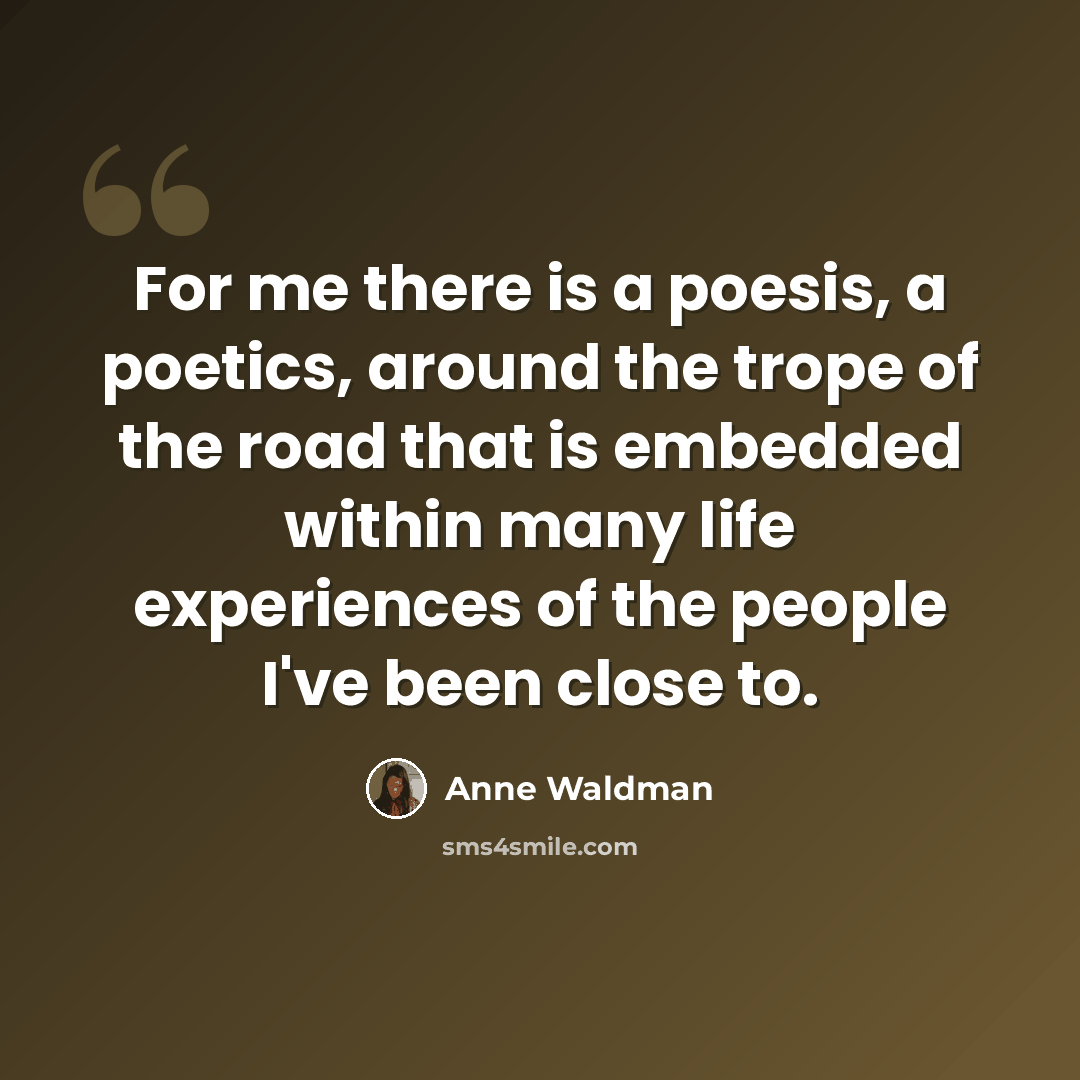 “For me there is a poesis, a poetics, around the trope of the road that is embedded within many life experiences of the people I've been close to.” quote by Anne Waldman