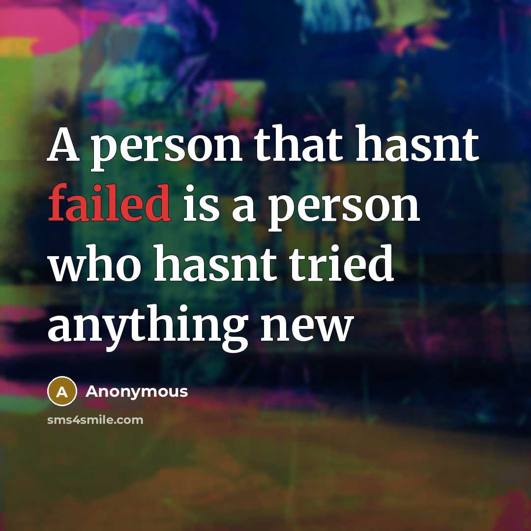 “A person that hasnt failed is a person who hasnt tried anything new” quote by Anonymous