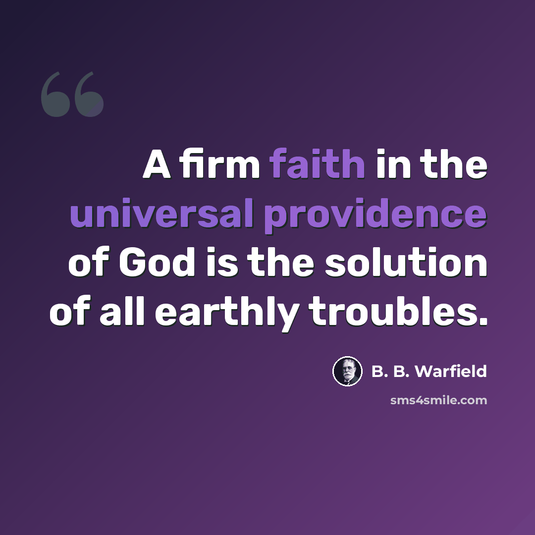“A firm faith in the universal providence of God is the solution of all earthly troubles.” quote by B. B. Warfield