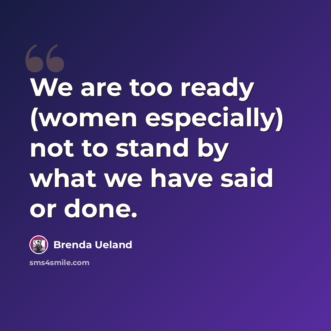 “We are too ready (women especially) not to stand by what we have said or done.” quote by Brenda Ueland