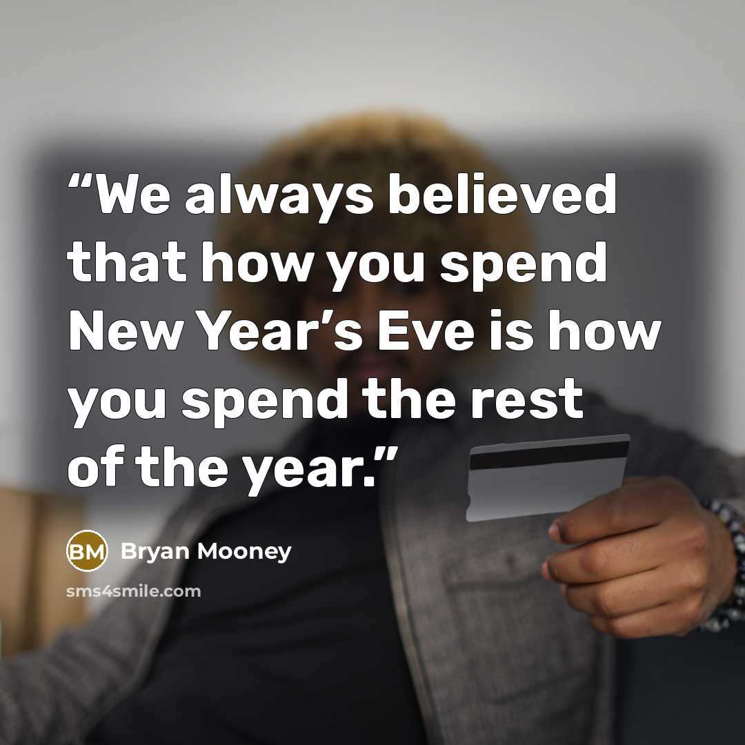 “We always believed that how you spend New Year’s Eve is how you spend the rest of the year.” quote by Bryan Mooney
