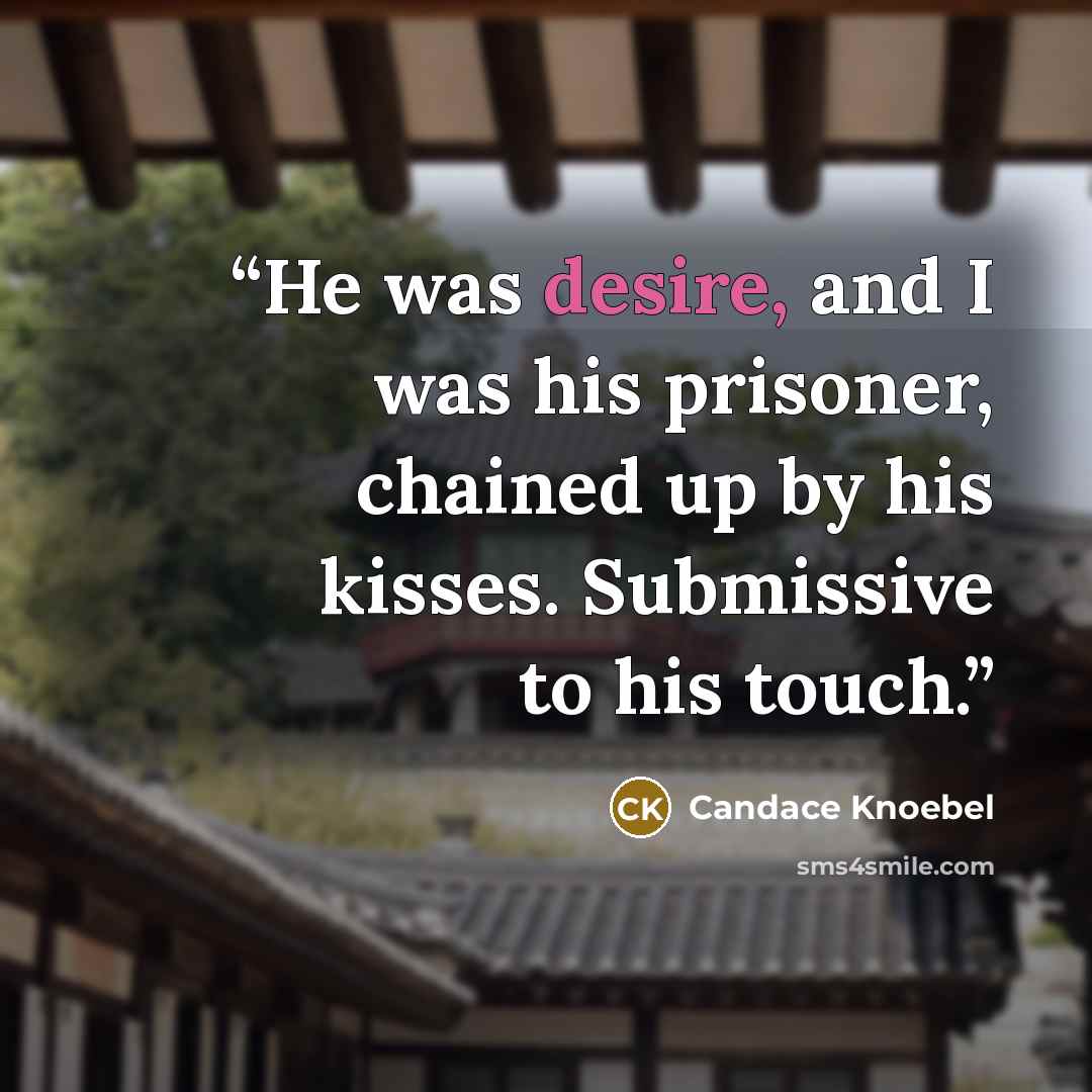 “He was desire, and I was his prisoner, chained up by his kisses. Submissive to his touch.” quote by Candace Knoebel
