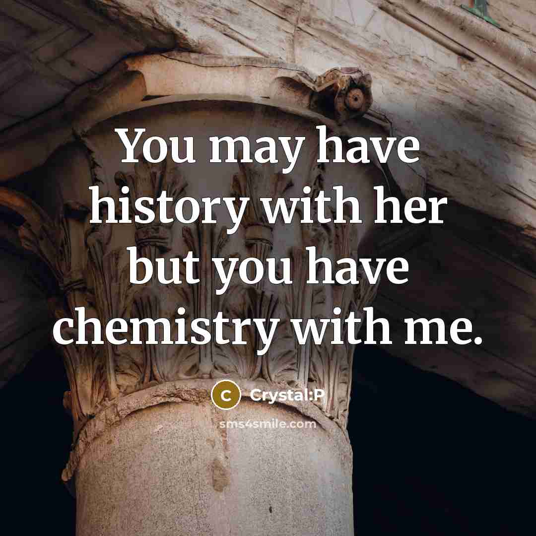 “You may have history with her but you have chemistry with me.” quote by Crystal:P