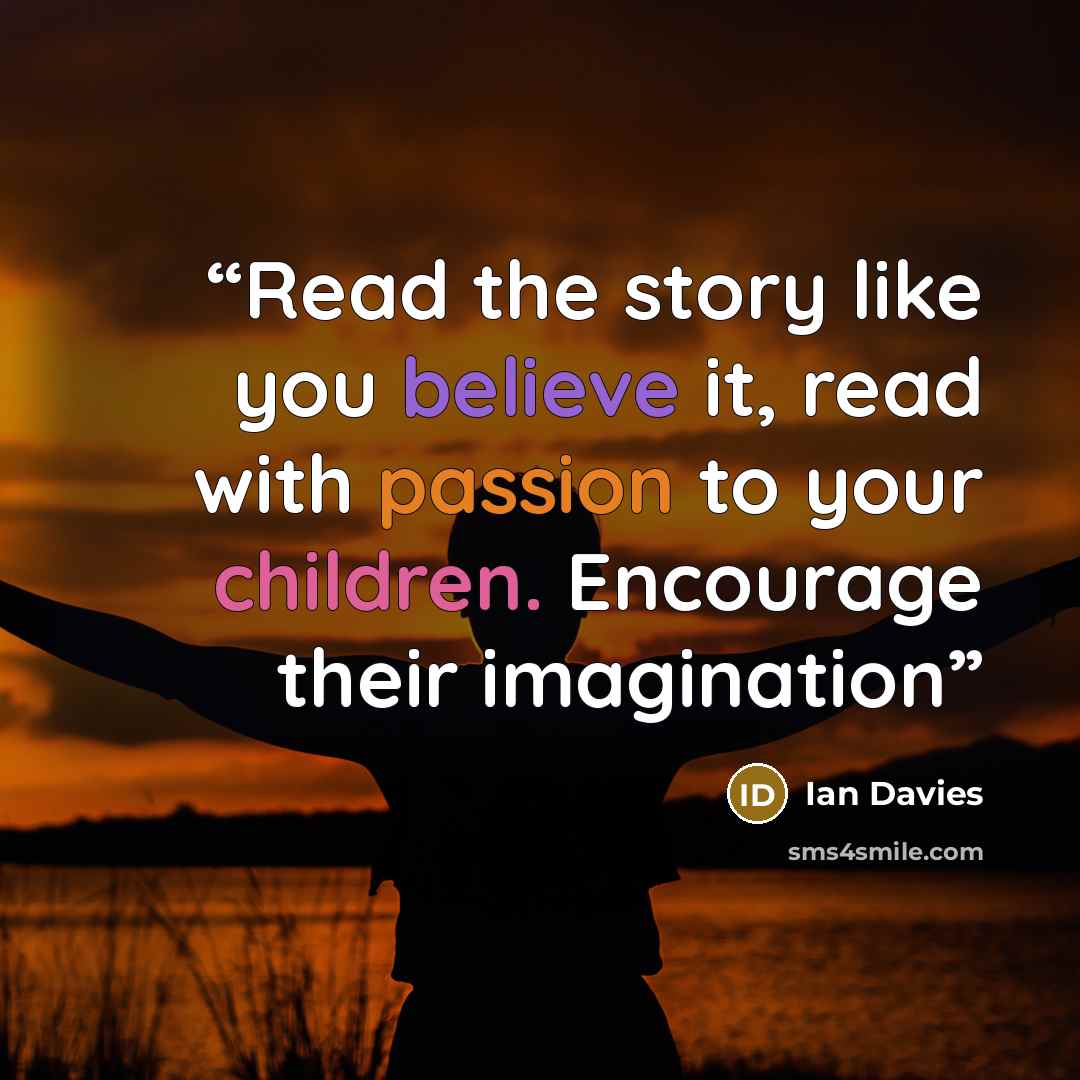 “Read the story like you believe it, read with passion to your children. Encourage their imagination” quote by Ian Davies