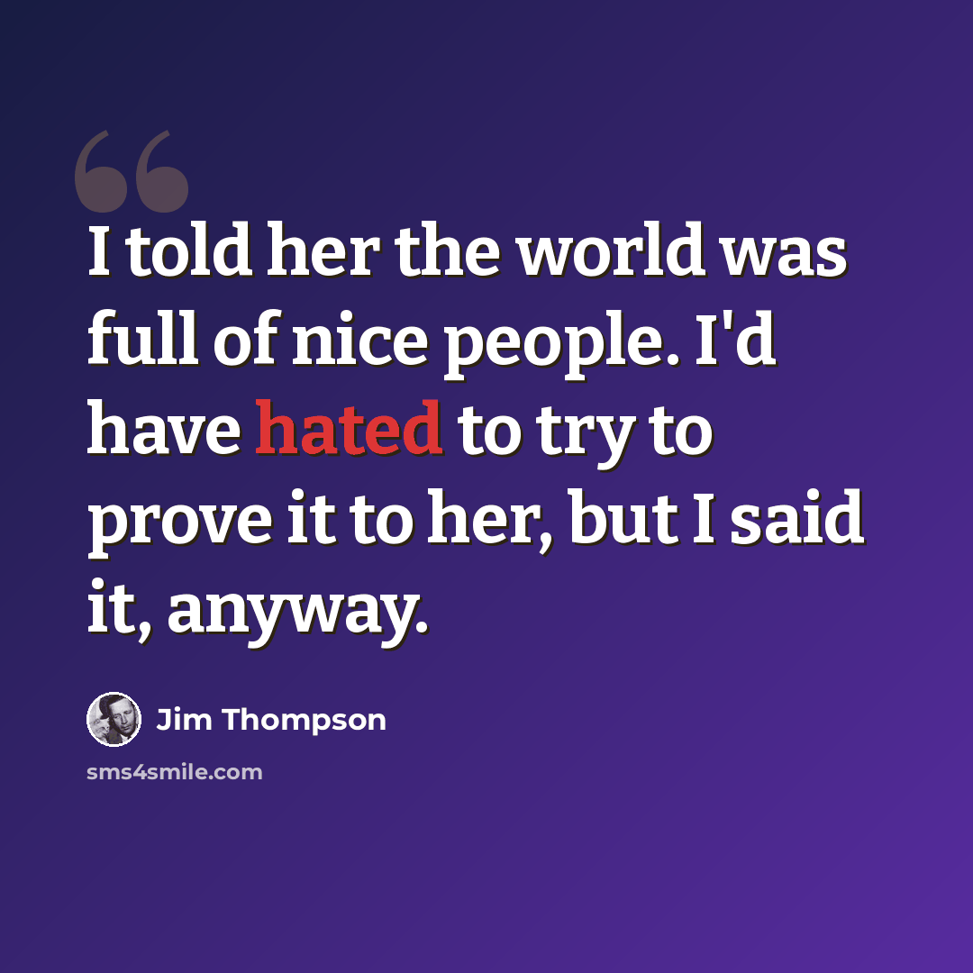 “I told her the world was full of nice people. I'd have hated to try to prove it to her, but I said it, anyway.” quote by Jim Thompson