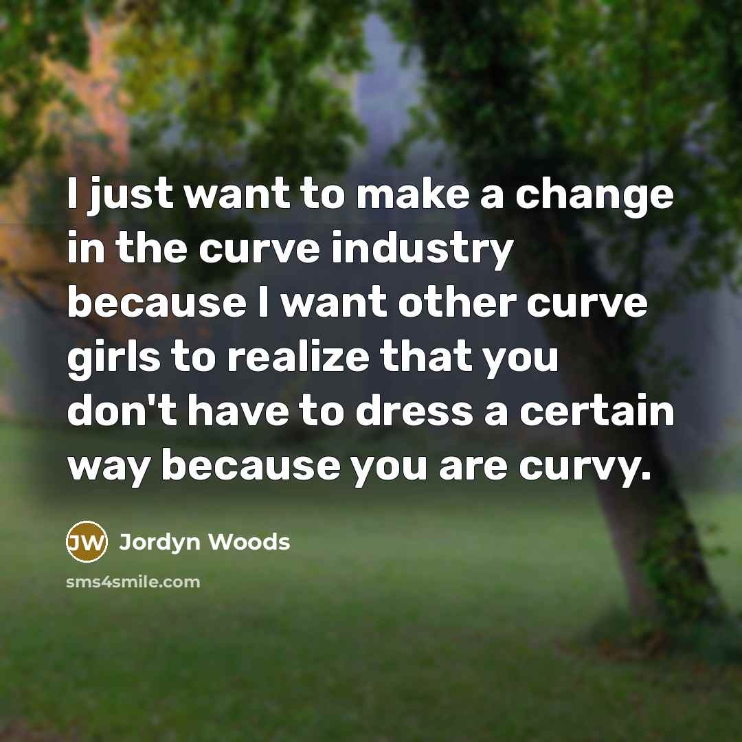 “I just want to make a change in the curve industry because I want other curve girls to realize that you don't have to dress a certain way because you are curvy.” quote by Jordyn Woods