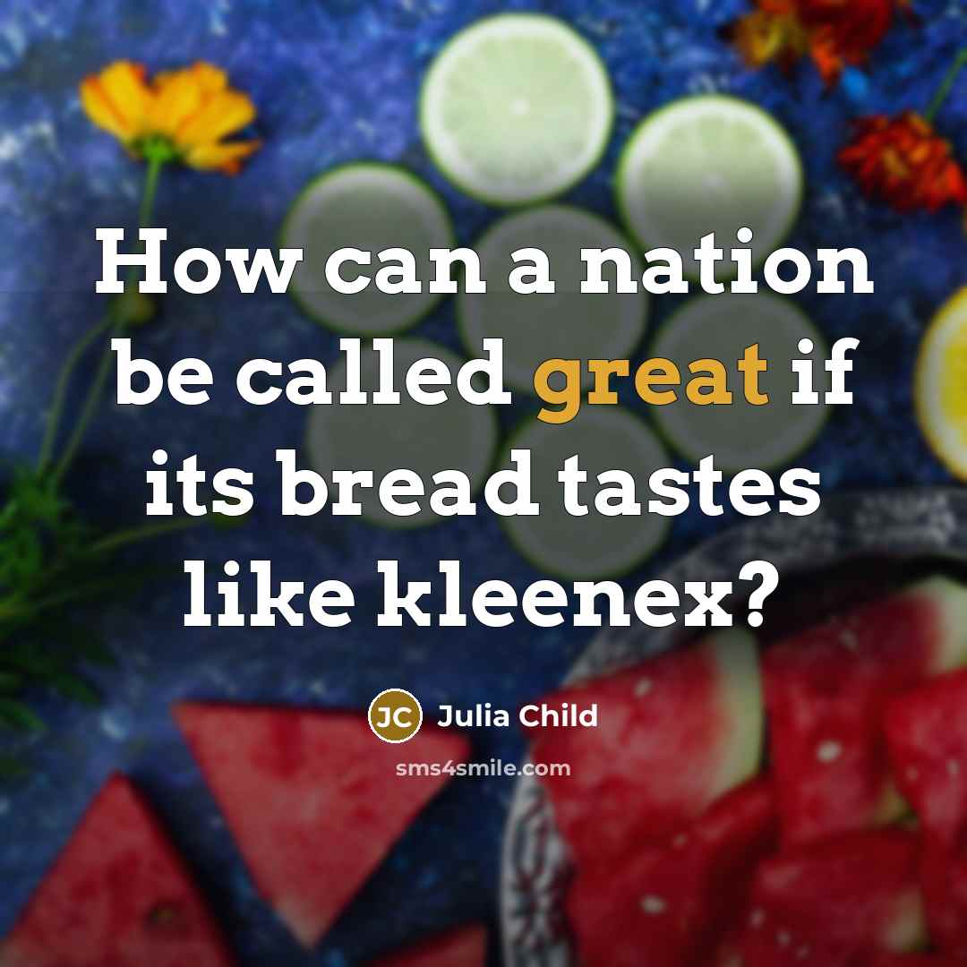 “How can a nation be called great if its bread tastes like kleenex?” quote by Julia Child