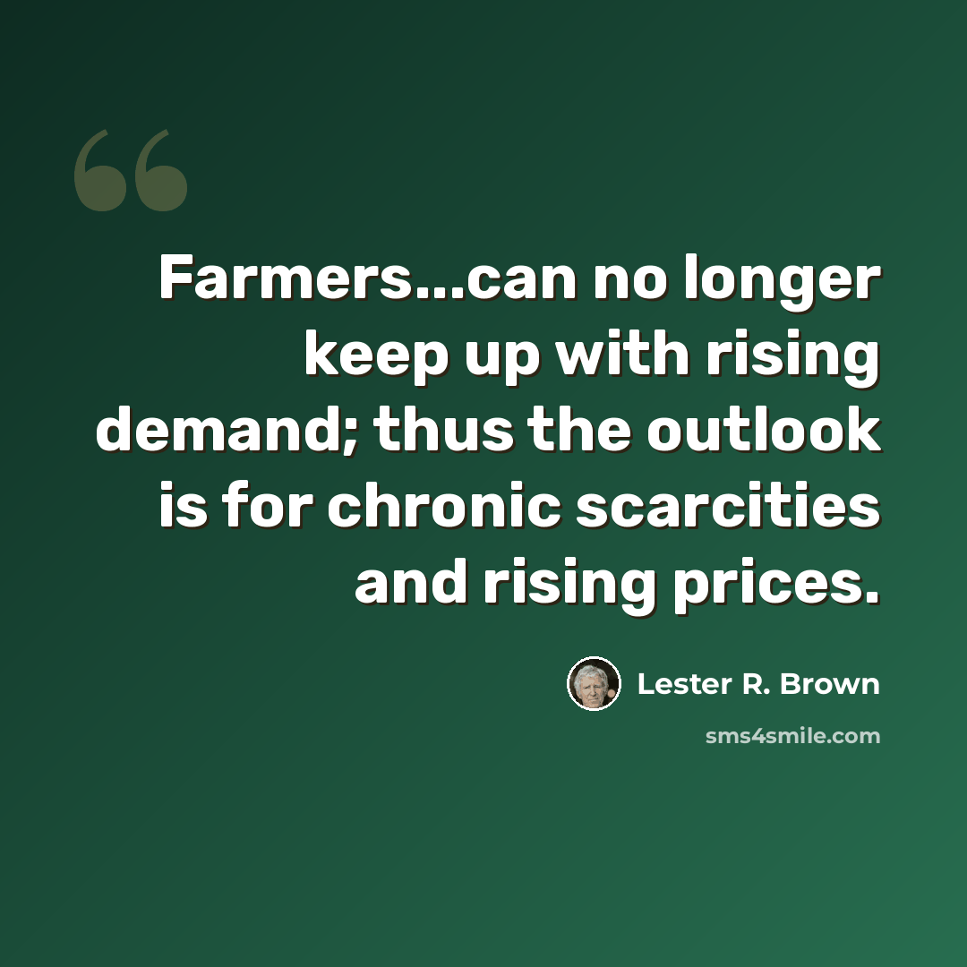 “Farmers...can no longer keep up with rising demand; thus the outlook is for chronic scarcities and rising prices.” quote by Lester R. Brown