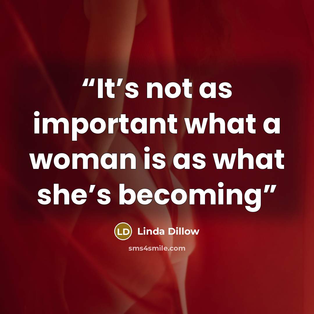 “It’s not as important what a woman is as what she’s becoming” quote by Linda Dillow