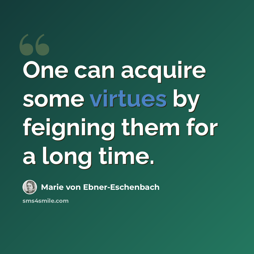 “One can acquire some virtues by feigning them for a long time.” quote by Marie von Ebner-Eschenbach